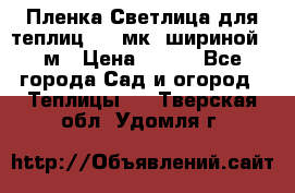 Пленка Светлица для теплиц 150 мк, шириной 6 м › Цена ­ 420 - Все города Сад и огород » Теплицы   . Тверская обл.,Удомля г.